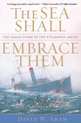 The Sea Shall Embrace Them: The Tragic Story of the Steamship Arctic by Shaw, David W.