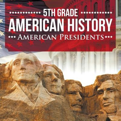 5th Grade American History: American Presidents by Baby Professor