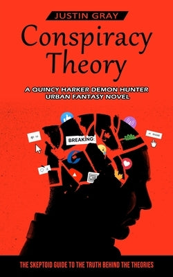 Conspiracy Theory: A Quincy Harker Demon Hunter Urban Fantasy Novel (The Skeptoid Guide To The Truth Behind The Theories) by Gray, Justin