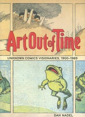 Art Out of Time: Unknown Comics Visionaries, 1900-1969 by Nadel, Dan