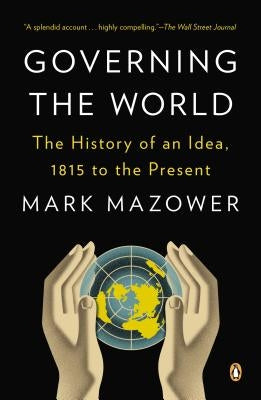 Governing the World: The History of an Idea, 1815 to the Present by Mazower, Mark