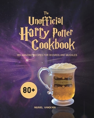 The Unofficial Harry Potter Cookbook: 80+ Amazing Recipes for Wizards and Muggles by VanDorn, Muriel