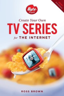 Create Your Own TV Series for the Internet by Brown, Ross