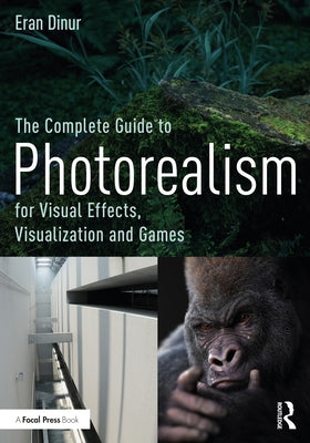 The Complete Guide to Photorealism for Visual Effects, Visualization and Games: For Visual Effects, Visualization and Games by Dinur, Eran