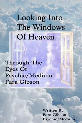 Looking Into The Windows Of Heaven: Through The Eyes Of Psychic Medium Fara Gibson by Gibson, Fara