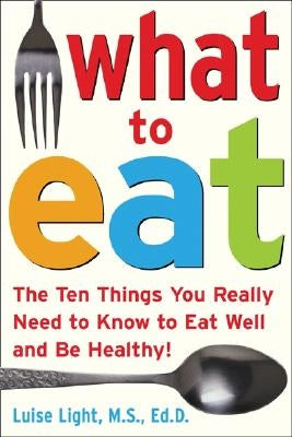 What to Eat: The Ten Things You Really Need to Know to Eat Well and Be Healthy by Light, Luise