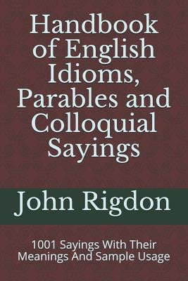 Handbook of English Idioms, Parables and Colloquial Sayings: 1001 Sayings With Their Meanings And Sample Usage by Rigdon, John C.