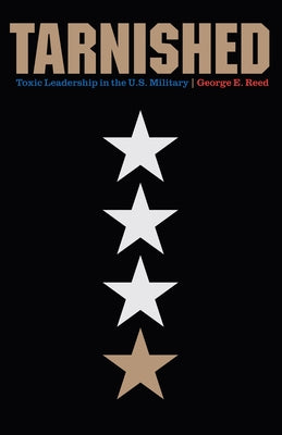 Tarnished: Toxic Leadership in the U.S. Military by Reed, George E.