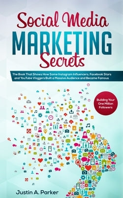 Social Media Marketing Secrets: The Book That Shows How Some Instagram Influencers, Facebook Stars and YouTube Vloggers Built a Massive Audience and B by Parker, Justin a.