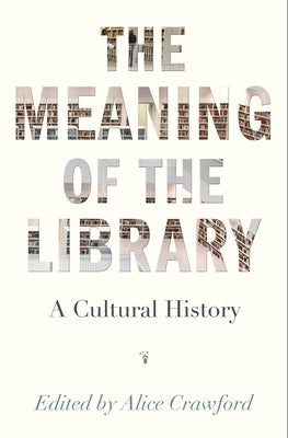 The Meaning of the Library: A Cultural History by Crawford, Alice