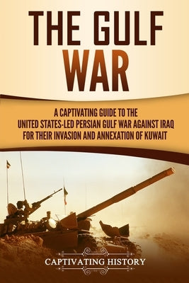 The Gulf War: A Captivating Guide to the United States-Led Persian Gulf War against Iraq for Their Invasion and Annexation of Kuwait by History, Captivating