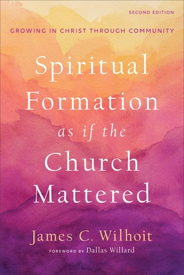 Spiritual Formation as If the Church Mattered: Growing in Christ Through Community by Wilhoit, James C.