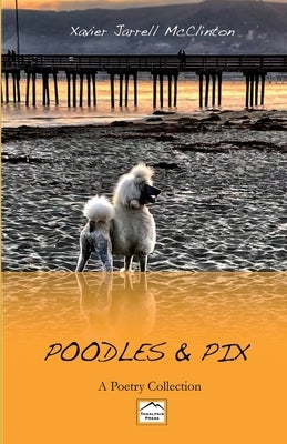 Poodles & Pix: A Poetry Collection by McClinton, Xavier J.