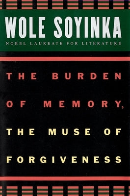 The Burden of Memory, the Muse of Forgiveness by Soyinka, Wole