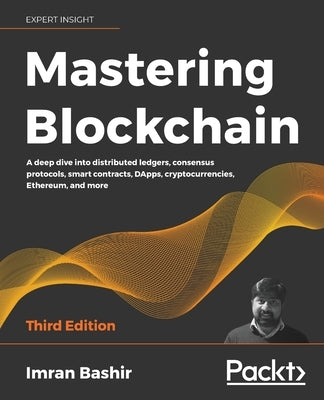 Mastering Blockchain: A deep dive into distributed ledgers, consensus protocols, smart contracts, DApps, cryptocurrencies, Ethereum, and mor by Bashir, Imran