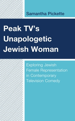 Peak TV's Unapologetic Jewish Woman: Exploring Jewish Female Representation in Contemporary Television Comedy by Pickette, Samantha
