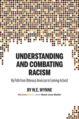 Understanding and Combating Racism: My Path from Oblivious American to Evolving Activist by Wynne, W. E. (Bill)