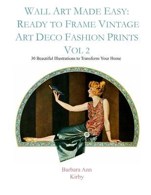 Wall Art Made Easy: Ready to Frame Vintage Art Deco Fashion Prints Vol 2: 30 Beautiful Illustrations to Transform Your Home by Kirby, Barbara Ann