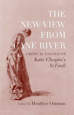 The New View from Cane River: Critical Essays on Kate Chopin's at Fault by Ostman, Heather