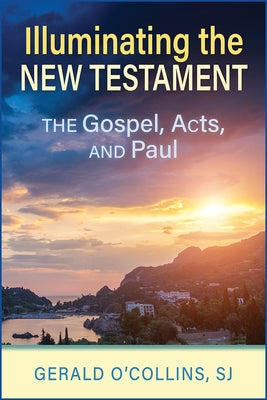 Illuminating the New Testament: The Gospels, Acts, and Paul by O'Collins, Gerald