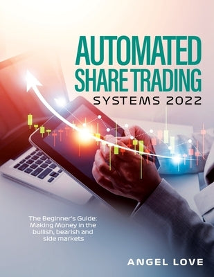 Automated Share Trading Systems 2022: The Beginner's Guide: Making Money in the bullish, bearish and side markets by Angel Love