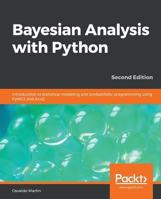 Bayesian Analysis with Python - Second Edition: Introduction to statistical modeling and probabilistic programming using PyMC3 and ArviZ by Martin, Osvaldo