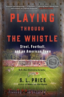 Playing Through the Whistle: Steel, Football, and an American Town by Price, S. L.