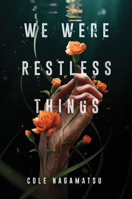 We Were Restless Things by Nagamatsu, Cole