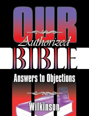 Our Authorized Bible: Answers to Objections by Wilkinson, Benjamin George