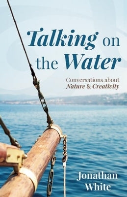 Talking on the Water: Conversations about Nature and Creativity by White, Jonathan