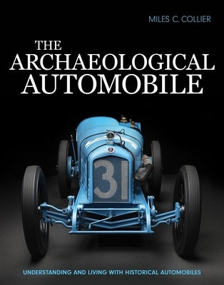 The Archaeological Automobile: Understanding and Living with Historical Automobiles by Collier, Miles C.