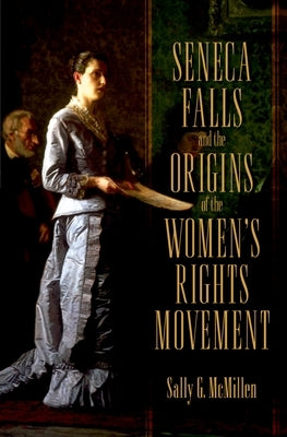Seneca Falls and the Origins of the Women's Rights Movement by McMillen, Sally