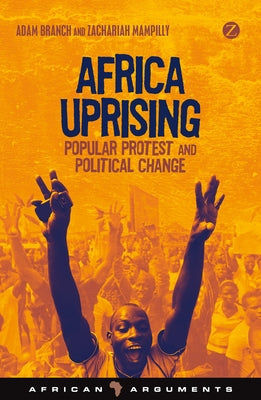 Africa Uprising: Popular Protest and Political Change by Branch, Adam