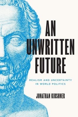 An Unwritten Future: Realism and Uncertainty in World Politics by Kirshner, Jonathan