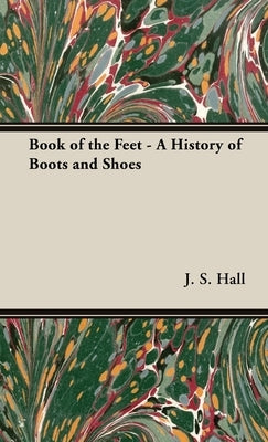 The Book of the Feet - A History of Boots and Shoes by Hall, J. S.