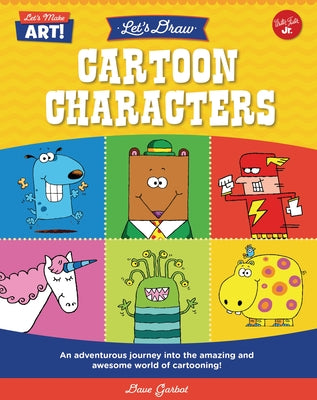 Let's Draw Cartoon Characters: An Adventurous Journey Into the Amazing and Awesome World of Cartooning! by Garbot, Dave