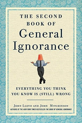 The Second Book of General Ignorance: Everything You Think You Know Is (Still) Wrong by Lloyd, John