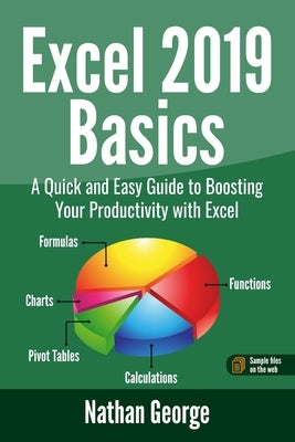 Excel 2019 Basics: A Quick and Easy Guide to Boosting Your Productivity with Excel by George, Nathan