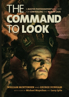 The Command to Look: A Master Photographer's Method for Controlling the Human Gaze by Mortensen, William