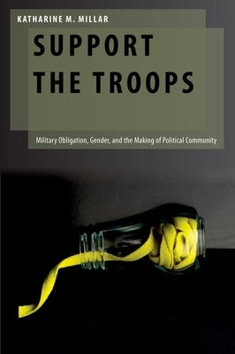 Support the Troops: Military Obligation, Gender, and the Making of Political Community by Millar, Katharine M.