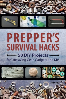 Prepper's Survival Hacks: 50 DIY Projects for Lifesaving Gear, Gadgets and Kits by Cobb, Jim