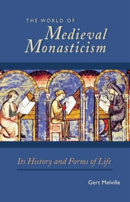 World of Medieval Monasticism: Its History and Forms of Life by Melville, Gert