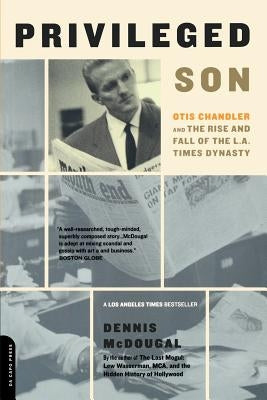 Privileged Son: Otis Chandler and the Rise and Fall of the L.A. Times Dynasty by McDougal, Dennis