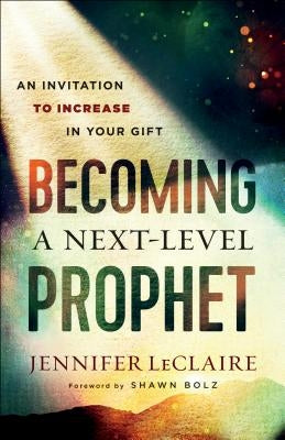Becoming a Next-Level Prophet: An Invitation to Increase in Your Gift by LeClaire, Jennifer
