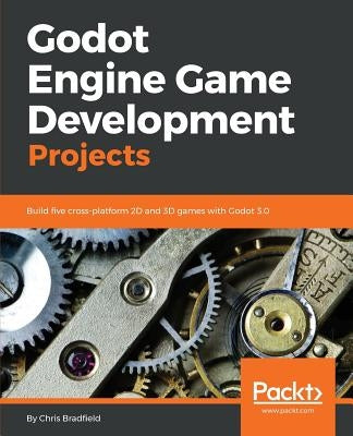 Godot Engine Game Development Projects: Build five cross-platform 2D and 3D games with Godot 3.0 by Bradfield, Chris