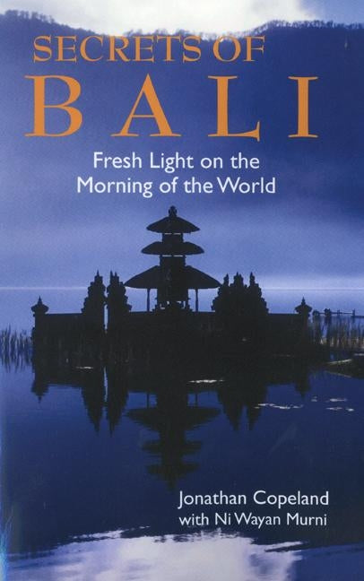 Secrets of Bali: Fresh Light on the Morning of the World by Copeland, Jonathan