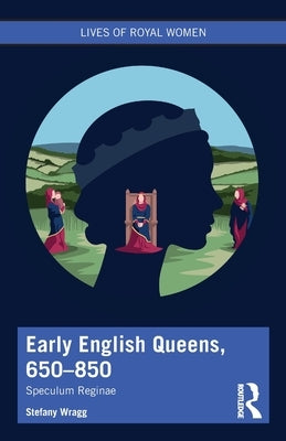 Early English Queens, 650-850: Speculum Reginae by Wragg, Stefany