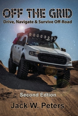 Off the Grid: Drive, Navigate & Survive Off-Road by Peters, Jack W.