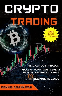 Crypto Trading: The Alt-coin Trader - Make 10 - 100%+ Profit Every Month Trading Alt-coins by Amankwah, Dennis