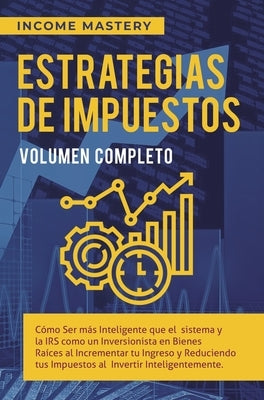 Estrategias de Impuestos: Cómo Ser Más Inteligente Que El Sistema Y La IRS Cómo Un Inversionista En Bienes Raíces Al Incrementar Tu Ingreso Y Re by Income Mastery